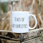 Mug Tears of My Employees Funny Cadeau Office HR Boss<br><div class="desc">This design created though digital art. It may be personalized in the area provide or customizing by choosing the click to customize further option and changing the name, initials or words. Donc, change le texte color and style or delete the text for an image only design. Contact me at colorflowcreations@gmail.com...</div>