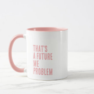 Mug That's A Future Me Problem
