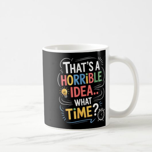 Mug Thats A Horrible Idea What Time Funny Sarcastic Hu (Droite)