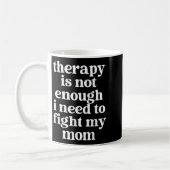 Mug Therapy Is Not Enough I Need To Fight My Mom Funny (Gauche)