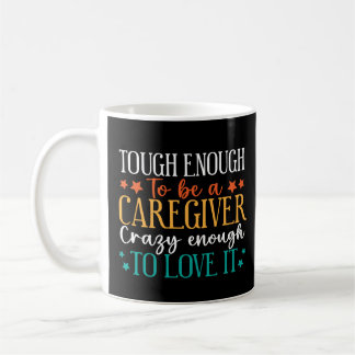 Mug Tough Enough To Be A Caregiver Crazy To Love It
