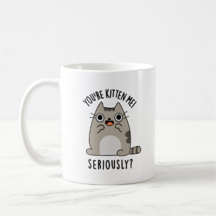 Mug Tu es Kitten Me Sérieusement Drôle Pun de chat