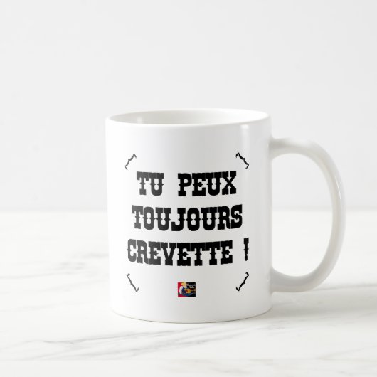Mug TU PEUX TOUJOURS CREVETTE ! - Jeux de Mots (Droite)