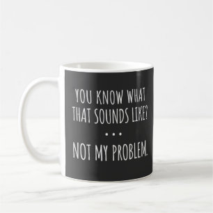 Mug Tu Sais Ce Que Ça Semble Ne Pas Être Mon Problème