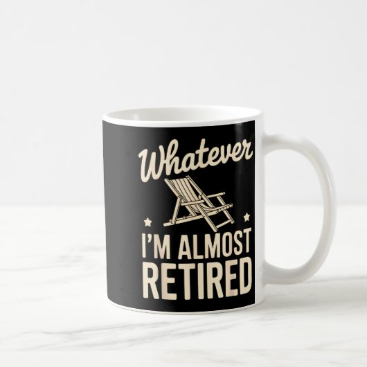 Mug Whatever I Am Almost Retired Funny Humor Retiremen (Droite)
