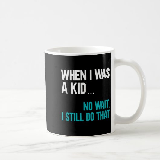 Mug When I Was A Kid No Wait I Still Do That (Droite)