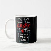 Mug You Don't Have To Be Crazy To Work Here We'll Trai (Gauche)