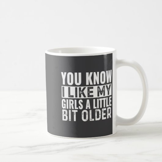 Mug You Know I Like My Girls A Little Bit Older Funny  (Droite)