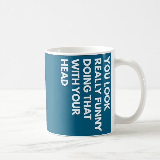 Mug You Look Really Funny Doing That With Your Head  (Droite)