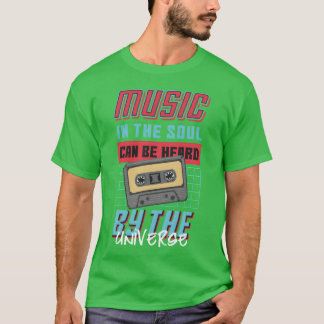 Music in the soul can be heard by the Universe T-shirt