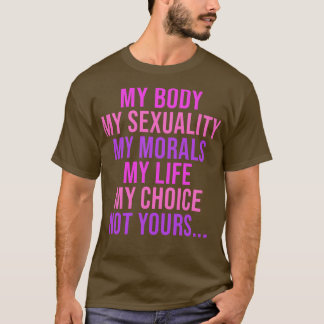 My Body My Sexuality My Morals My Life My Choice N T-shirt