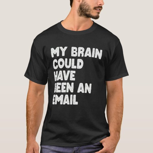 My Brain Could Have Been An Email T-shirt (Voorkant)