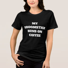 MY BROOMSTICK RUNS ON COFFEE Tri-Blend SHIRT