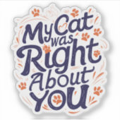 My Cat Was Right About You–Funny Cat Lover Sticker (Devant)