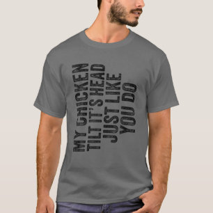 My Chicken Tilts It's Head Just Like You Funny Say T-shirt