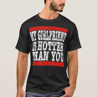 My girlfriend is hotter than you Funny Relationshi T-shirt