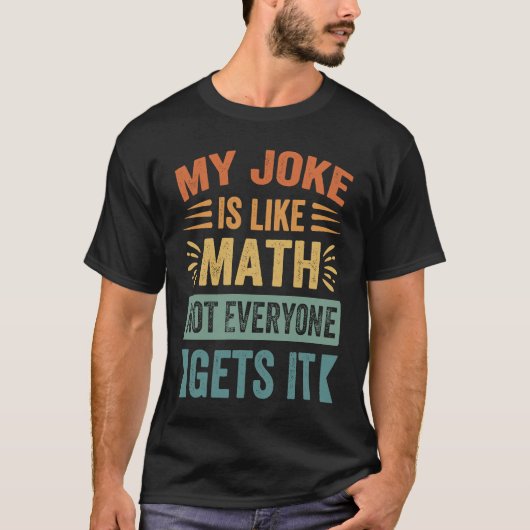 My Joke Is Like Math Not Everyone Gets It  Sarcast T-shirt (Voorkant)