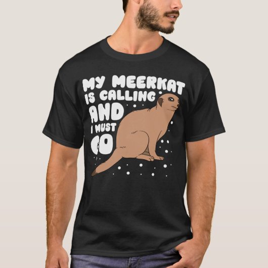My Meerkat Is Calling And I Must Go T-shirt (Voorkant)