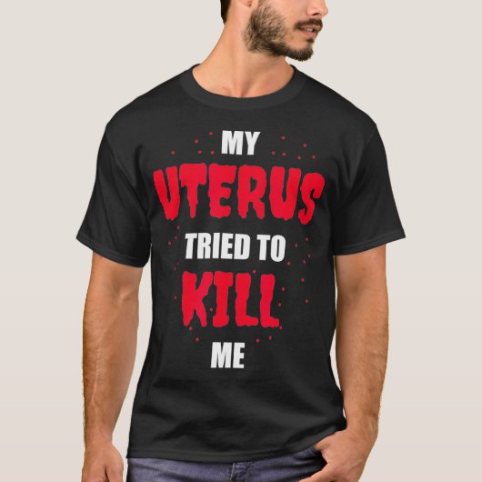 My Uterus Tried to Kill Me  Hysterectomy  T-shirt (Voorkant)
