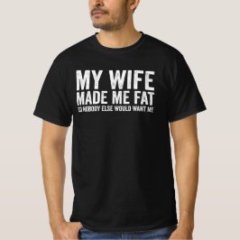 My Wife Made Me Fat So Nobody Else Would Want Me T-shirt