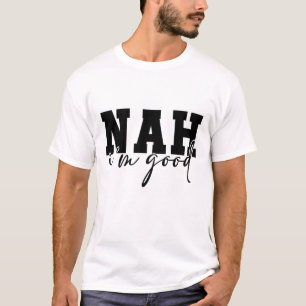Nah I'm Good Funny Sarcastic T-shirt