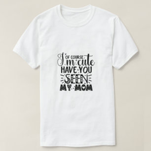Natuurlijk ben ik schattig, heb je mijn moeder wel t-shirt