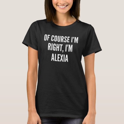 Natuurlijk heb ik gelijk dat ik Alexia ben T-shirt (Voorkant)
