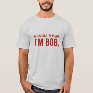 Natuurlijk heb ik gelijk. Ik ben Bob. T-shirt
