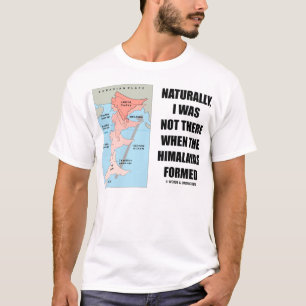 Natuurlijk was ik er niet toen Himalaya zich vormd T-shirt
