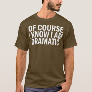 Natuurlijk weet ik dat ik dramatisch ben t-shirt