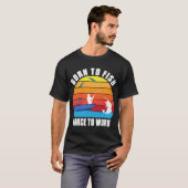 NÉ POUR PÊCHER FORCÉ À TRAVAILLER T-SHIRT (Devant entier)
