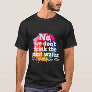 Nee, we Drinken niet in het verfwater dat elke ler T-shirt