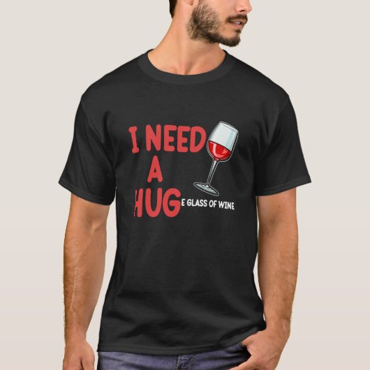 Need A Hug Wine Drinking Drinker Sayings Graphic T-shirt (Voorkant)