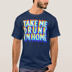 Neem me mee Drink Im Home Fun, cadeau van drink fe T-shirt