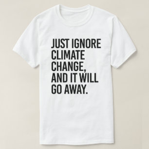 Negeer de klimaatverandering en het zal verdwijnen t-shirt