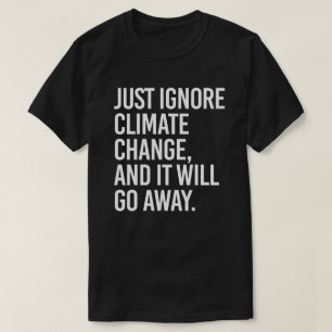 Negeer de klimaatverandering en het zal verdwijnen t-shirt