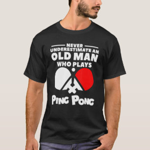 Never Underestimate An Old Man Who Plays Ping Pong T-shirt