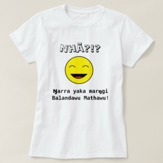 Nhä?!? Ŋ arra yaka maro gi Balandawu Mathawu! T-shirt