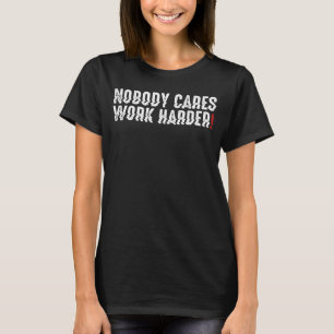 Niemand geeft om werk harder leven Motivatie zinne T-shirt