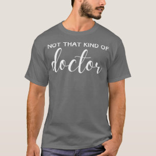 Niet dat soort dokter PhD Doctor in de filosofie T-shirt