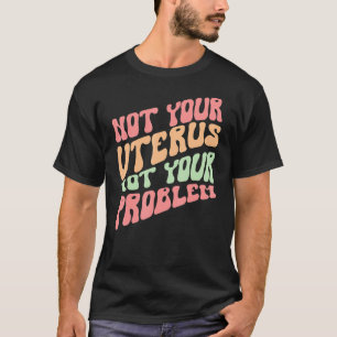 Niet je baarmoeder niet je probleem vrouwenrecht v t-shirt