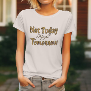Niet Vandaag, Misschien Morgen Zin T-shirt