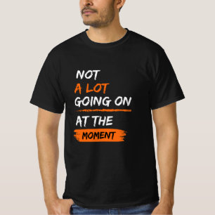 Niet veel aan de hand op dit moment.. grappig.. t-shirt
