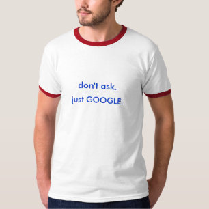 Niet vragen. GOOGLE. T-shirt