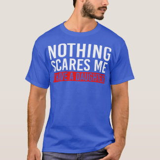 Niets maakt me bang dat ik een dochter heb. t-shirt