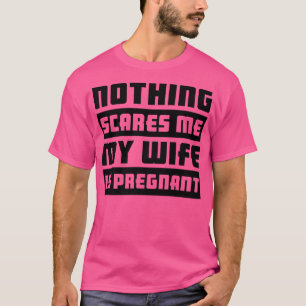 Niets maakt me bang dat mijn vrouw zwanger is t-shirt
