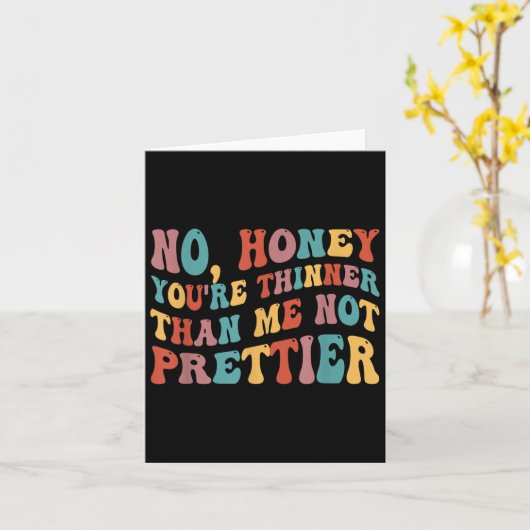 No Honey You're Thinner Than Me Not Prettier Kaart (Gele Bloem)