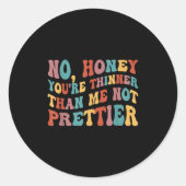 No Honey You're Thinner Than Me Not Prettier Ronde Sticker (Voorkant)