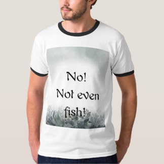 No! Not even fish! T-shirt