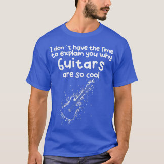 No Time to eplain you why Guitars are so cool T-shirt